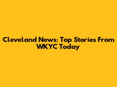 Cleveland News: Top Stories From WKYC Today