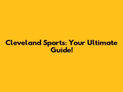Cleveland Sports: Your Ultimate Guide!
