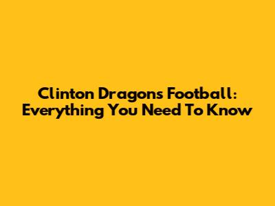 Clinton Dragons Football: Everything You Need To Know