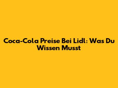 Coca-Cola Preise Bei Lidl: Was Du Wissen Musst