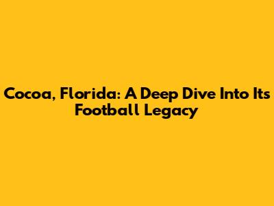 Cocoa, Florida: A Deep Dive Into Its Football Legacy