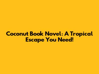 Coconut Book Novel: A Tropical Escape You Need!