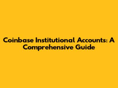 Coinbase Institutional Accounts: A Comprehensive Guide