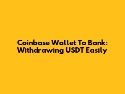 Coinbase Wallet To Bank: Withdrawing USDT Easily