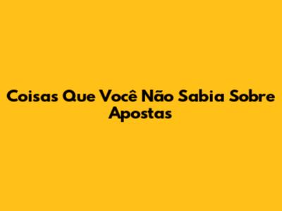 Coisas Que Você Não Sabia Sobre Apostas