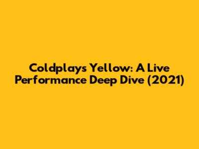 Coldplay's Yellow: A Live Performance Deep Dive (2021)