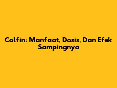Colfin: Manfaat, Dosis, Dan Efek Sampingnya