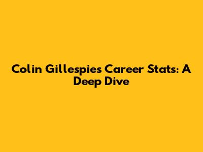 Colin Gillespie's Career Stats: A Deep Dive
