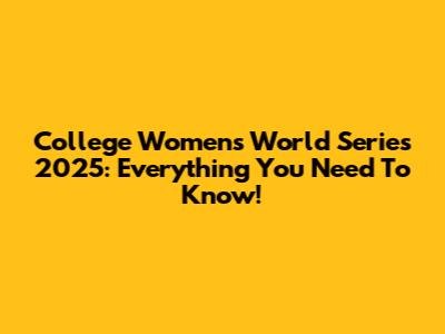 College Women's World Series 2025: Everything You Need To Know!
