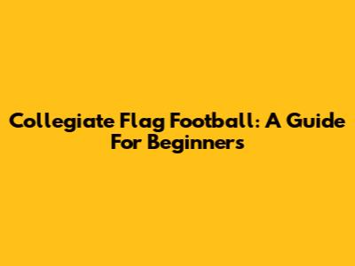 Collegiate Flag Football: A Guide For Beginners