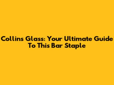 Collins Glass: Your Ultimate Guide To This Bar Staple