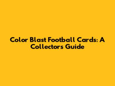 Color Blast Football Cards: A Collector's Guide
