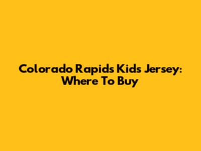 Colorado Rapids Kids Jersey: Where To Buy