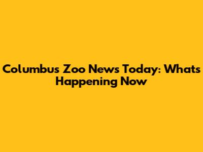 Columbus Zoo News Today: What's Happening Now