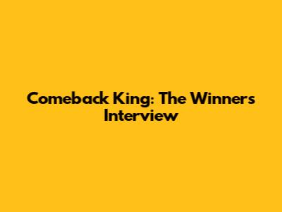 Comeback King: The Winner's Interview