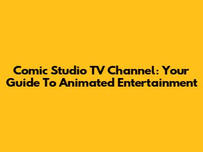Comic Studio TV Channel: Your Guide To Animated Entertainment