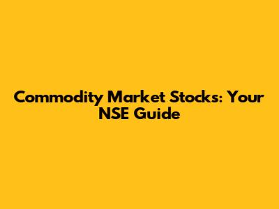 Commodity Market Stocks: Your NSE Guide