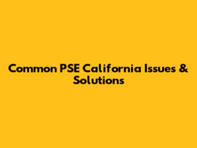 Common PSE California Issues & Solutions