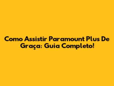 Como Assistir Paramount Plus De Graça: Guia Completo!