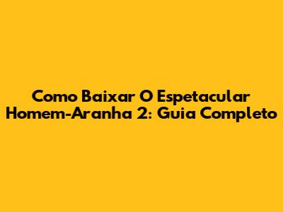 Como Baixar O Espetacular Homem-Aranha 2: Guia Completo