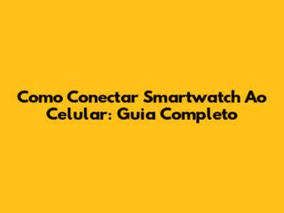 Como Conectar Smartwatch Ao Celular: Guia Completo