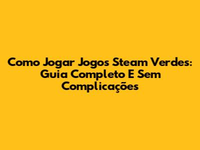 Como Jogar Jogos Steam Verdes: Guia Completo E Sem Complicações