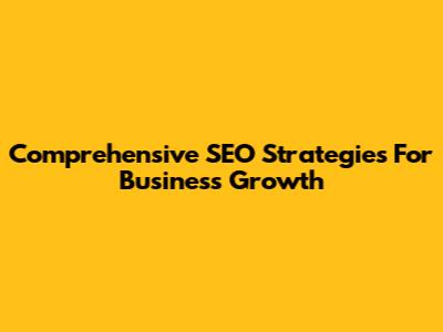 Comprehensive SEO Strategies For Business Growth