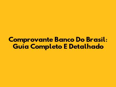 Comprovante Banco Do Brasil: Guia Completo E Detalhado