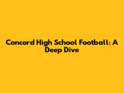 Concord High School Football: A Deep Dive