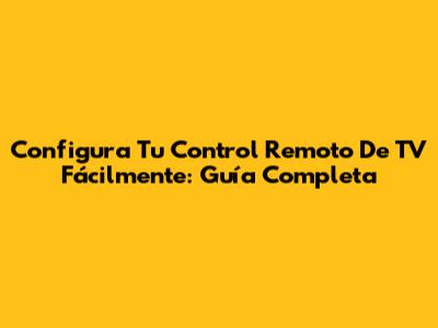 Configura Tu Control Remoto De TV Fácilmente: Guía Completa