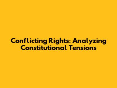 Conflicting Rights: Analyzing Constitutional Tensions