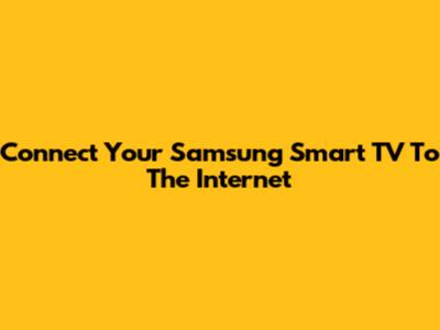 Connect Your Samsung Smart TV To The Internet
