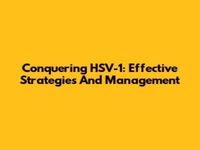 Conquering HSV-1: Effective Strategies And Management