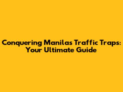 Conquering Manila's Traffic Traps: Your Ultimate Guide