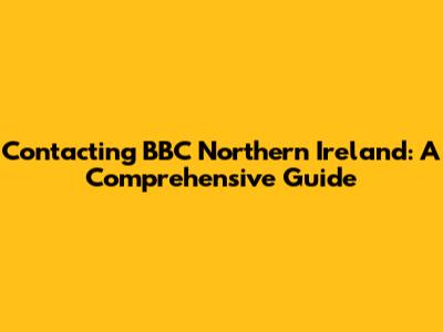 Contacting BBC Northern Ireland: A Comprehensive Guide