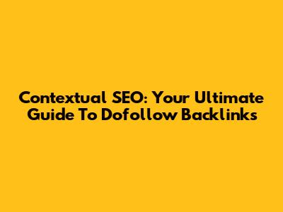 Contextual SEO: Your Ultimate Guide To Dofollow Backlinks