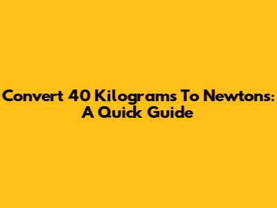 Convert 40 Kilograms To Newtons: A Quick Guide