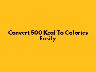 Convert 500 Kcal To Calories Easily