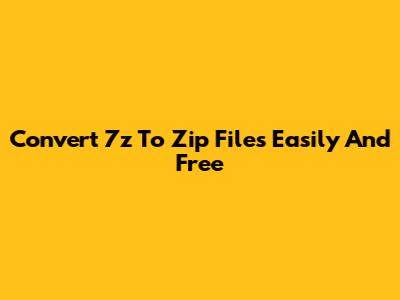 Convert 7z To Zip Files Easily And Free