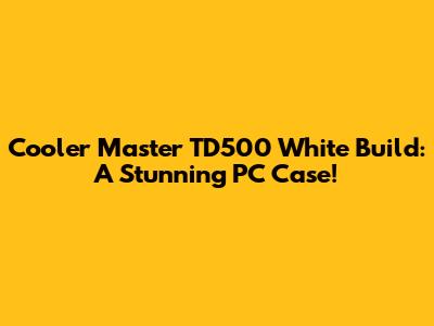 Cooler Master TD500 White Build: A Stunning PC Case!