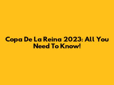 Copa De La Reina 2023: All You Need To Know!