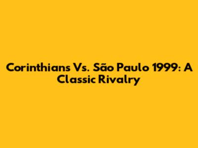 Corinthians Vs. São Paulo 1999: A Classic Rivalry
