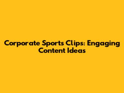 Corporate Sports Clips: Engaging Content Ideas