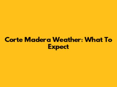 Corte Madera Weather: What To Expect