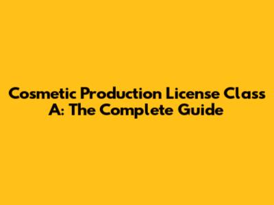Cosmetic Production License Class A: The Complete Guide