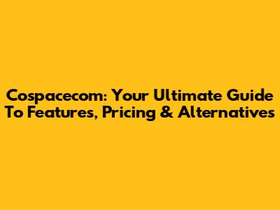Cospacecom: Your Ultimate Guide To Features, Pricing & Alternatives