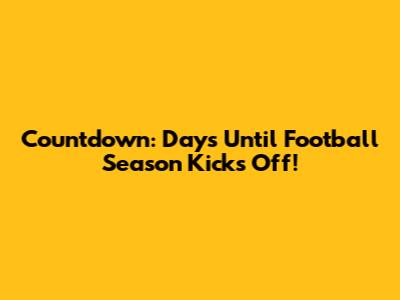 Countdown: Days Until Football Season Kicks Off!