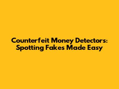 Counterfeit Money Detectors: Spotting Fakes Made Easy