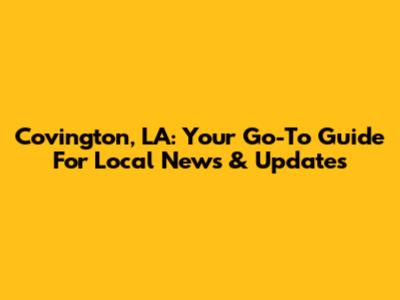 Covington, LA: Your Go-To Guide For Local News & Updates