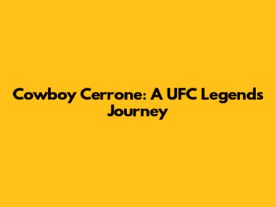 Cowboy Cerrone: A UFC Legend's Journey